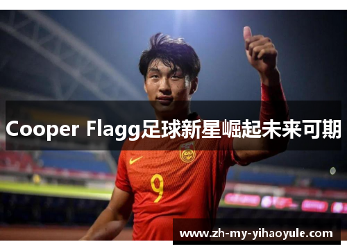Cooper Flagg足球新星崛起未来可期 Cooper Flagg足球新星崛起未来可期
