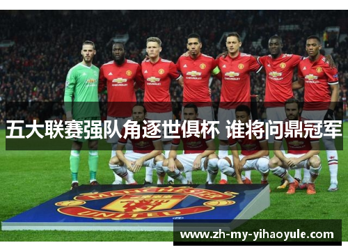 五大联赛强队角逐世俱杯 谁将问鼎冠军 五大联赛强队角逐世俱杯 谁将问鼎冠军