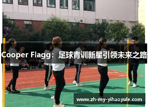 Cooper Flagg:足球青训新星引领未来之路 Cooper Flagg:足球青训新星引领未来之路