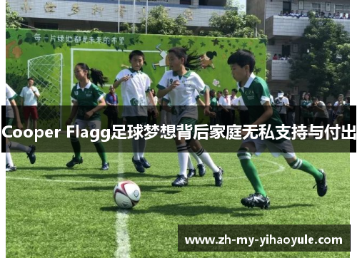 Cooper Flagg足球梦想背后家庭无私支持与付出 Cooper Flagg足球梦想背后家庭无私支持与付出