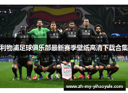 利物浦足球俱乐部最新赛季壁纸高清下载合集 利物浦足球俱乐部最新赛季壁纸高清下载合集