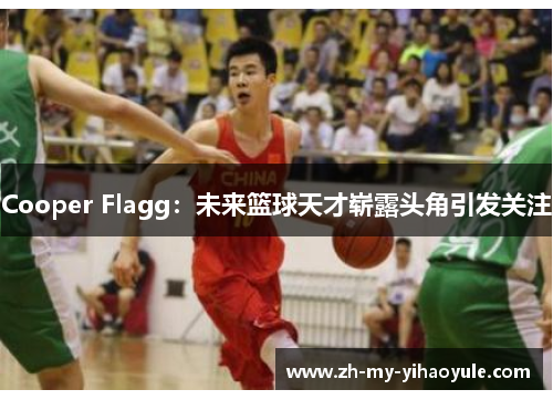 Cooper Flagg:未来篮球天才崭露头角引发关注 Cooper Flagg:未来篮球天才崭露头角引发关注